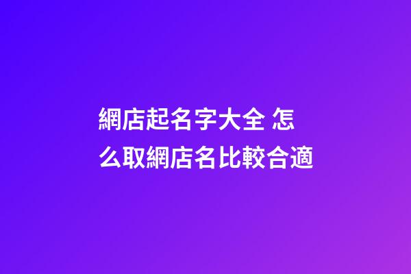 網店起名字大全 怎么取網店名比較合適-第1張-店鋪起名-玄機派